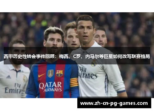 西甲历史性转会事件回顾:梅西、C罗、内马尔等巨星如何改写联赛格局 西甲历史性转会事件回顾:梅西、C罗、内马尔等巨星如何改写联赛格局