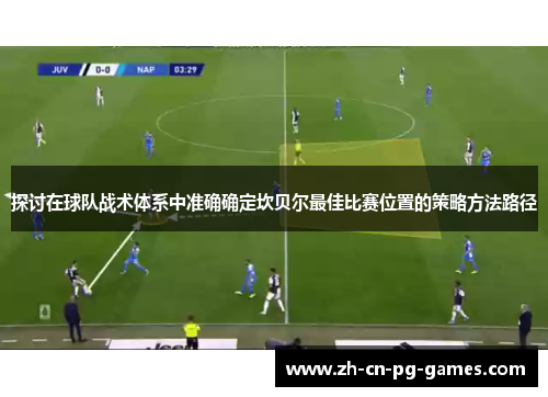 探讨在球队战术体系中准确确定坎贝尔最佳比赛位置的策略方法路径