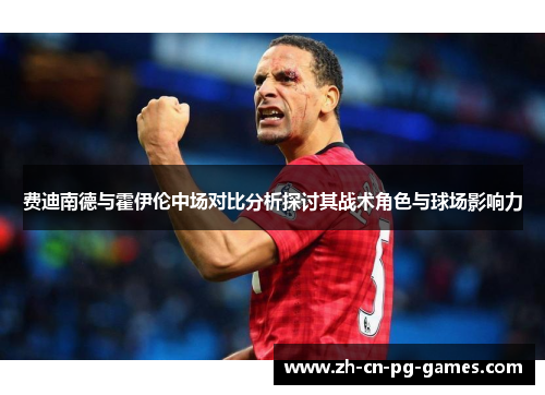费迪南德与霍伊伦中场对比分析探讨其战术角色与球场影响力