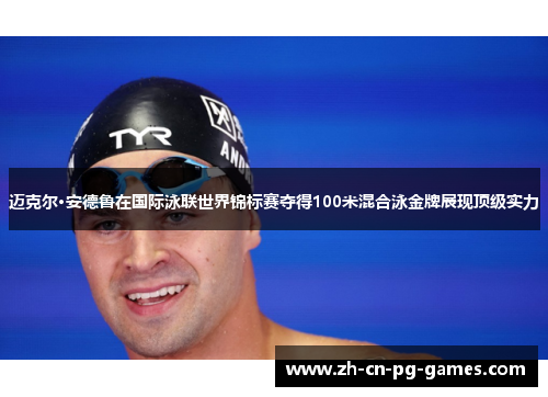迈克尔·安德鲁在国际泳联世界锦标赛夺得100米混合泳金牌展现顶级实力