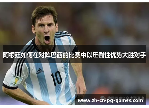 阿根廷如何在对阵巴西的比赛中以压倒性优势大胜对手