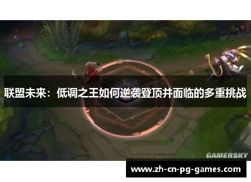 联盟未来:低调之王如何逆袭登顶并面临的多重挑战 联盟未来:低调之王如何逆袭登顶并面临的多重挑战