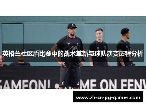 英格兰社区盾比赛中的战术革新与球队演变历程分析