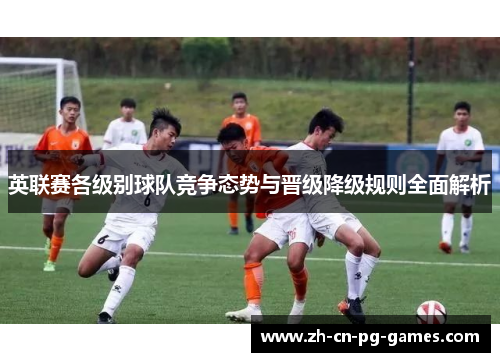 英联赛各级别球队竞争态势与晋级降级规则全面解析