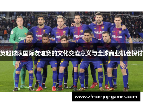 英超球队国际友谊赛的文化交流意义与全球商业机会探讨