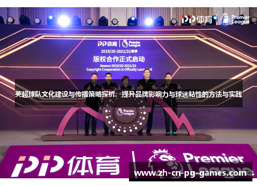 英超球队文化建设与传播策略探析:提升品牌影响力与球迷粘性的方法与实践 英超球队文化建设与传播策略探析:提升品牌影响力与球迷粘性的方法与实践