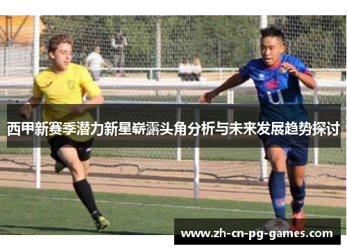 西甲新赛季潜力新星崭露头角分析与未来发展趋势探讨 西甲新赛季潜力新星崭露头角分析与未来发展趋势探讨