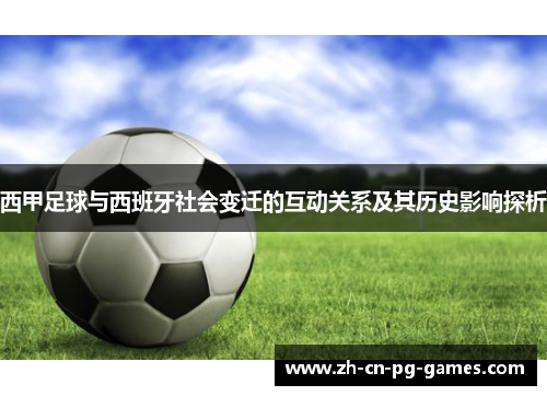西甲足球与西班牙社会变迁的互动关系及其历史影响探析 西甲足球与西班牙社会变迁的互动关系及其历史影响探析