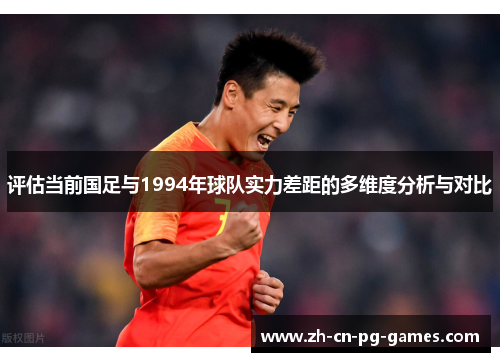 评估当前国足与1994年球队实力差距的多维度分析与对比 评估当前国足与1994年球队实力差距的多维度分析与对比
