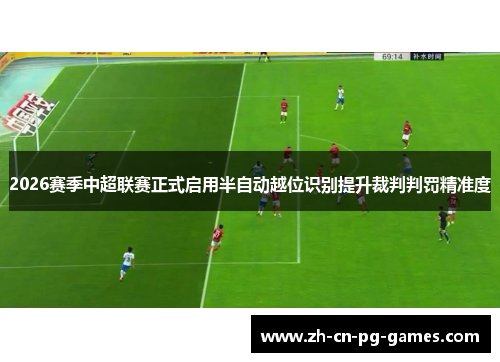 2026赛季中超联赛正式启用半自动越位识别提升裁判判罚精准度