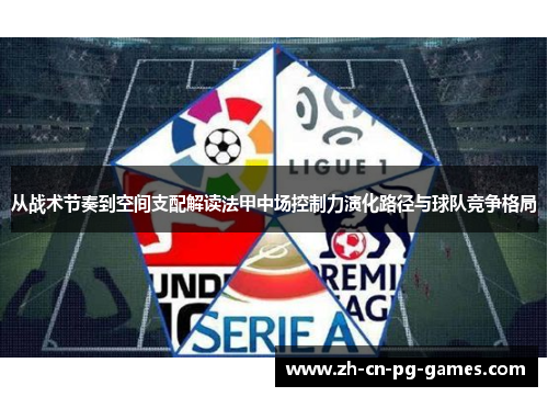 从战术节奏到空间支配解读法甲中场控制力演化路径与球队竞争格局